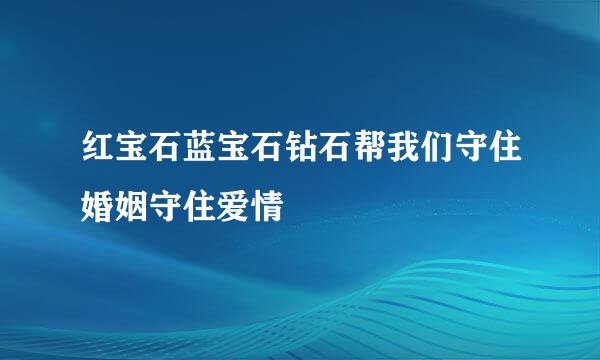 红宝石蓝宝石钻石帮我们守住婚姻守住爱情