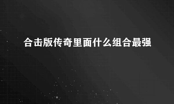 合击版传奇里面什么组合最强