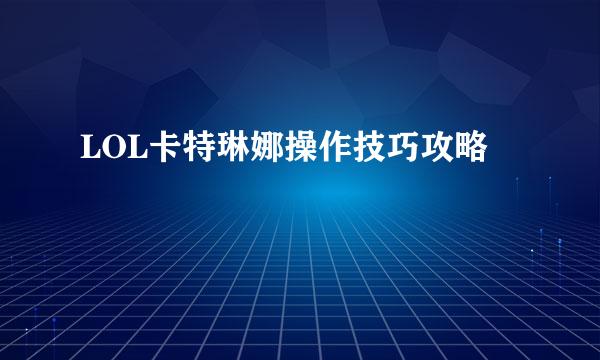 LOL卡特琳娜操作技巧攻略