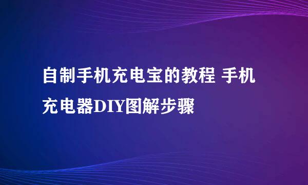 自制手机充电宝的教程 手机充电器DIY图解步骤
