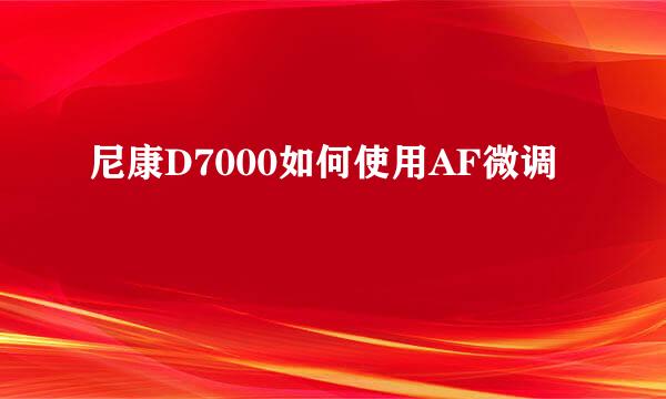 尼康D7000如何使用AF微调