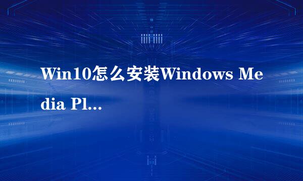 Win10怎么安装Windows Media Player播放器