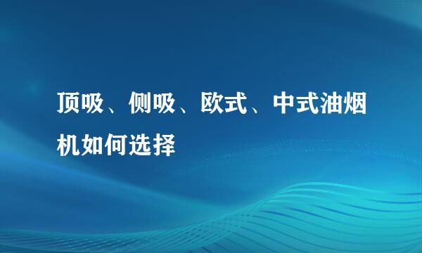 顶吸、侧吸、欧式、中式油烟机如何选择