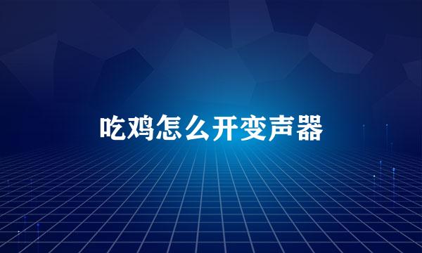 吃鸡怎么开变声器