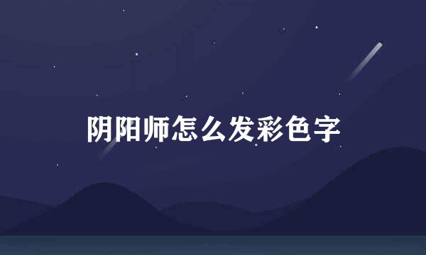 阴阳师怎么发彩色字