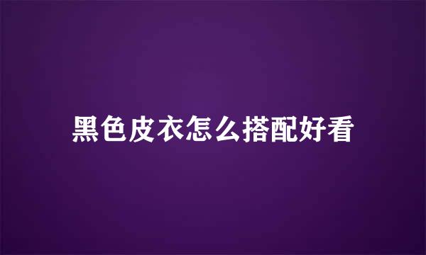 黑色皮衣怎么搭配好看