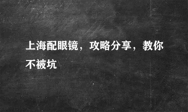 上海配眼镜，攻略分享，教你不被坑