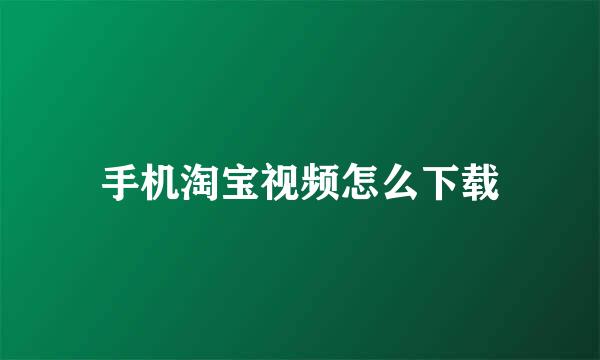 手机淘宝视频怎么下载