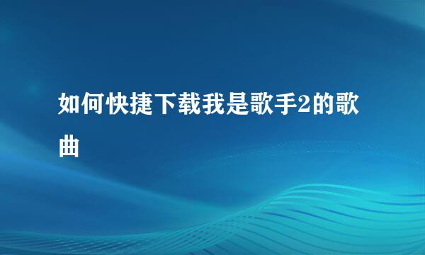 如何快捷下载我是歌手2的歌曲