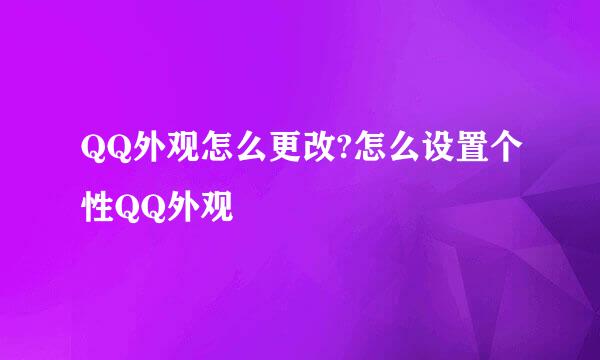 QQ外观怎么更改?怎么设置个性QQ外观