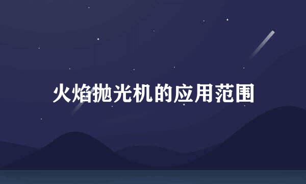火焰抛光机的应用范围