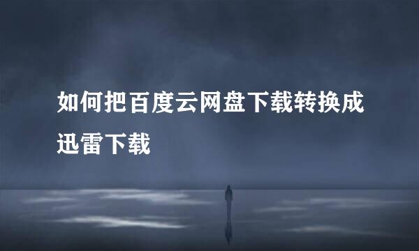 如何把百度云网盘下载转换成迅雷下载
