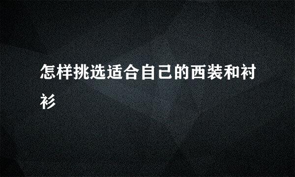 怎样挑选适合自己的西装和衬衫