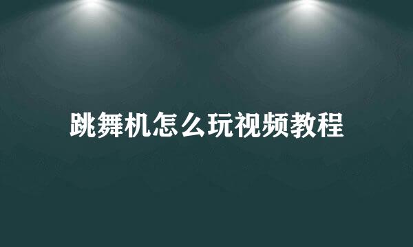 跳舞机怎么玩视频教程