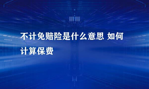 不计免赔险是什么意思 如何计算保费