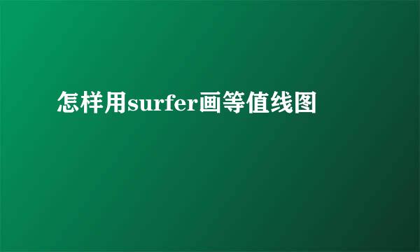怎样用surfer画等值线图