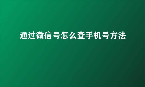通过微信号怎么查手机号方法