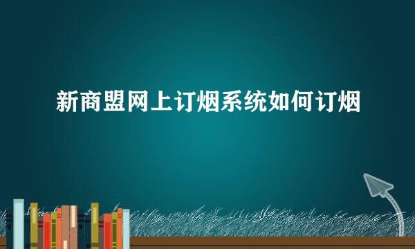 新商盟网上订烟系统如何订烟