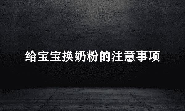 给宝宝换奶粉的注意事项