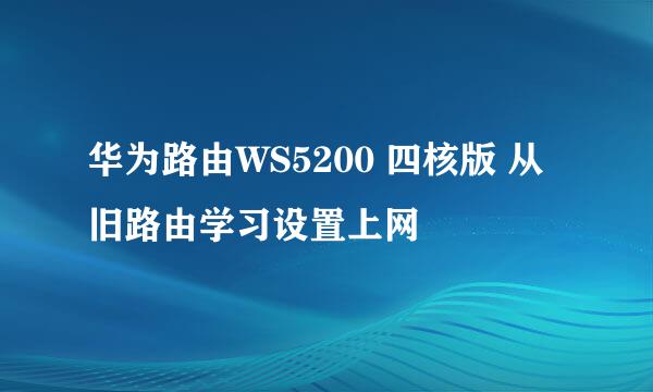 华为路由WS5200 四核版 从旧路由学习设置上网