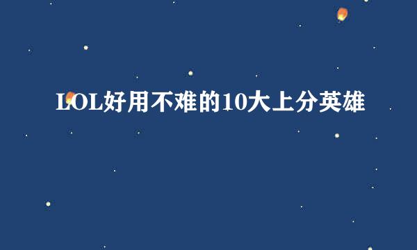 LOL好用不难的10大上分英雄