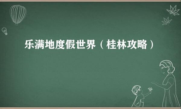 乐满地度假世界（桂林攻略）
