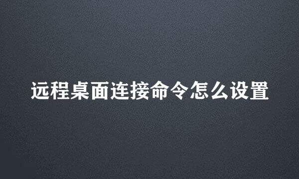 远程桌面连接命令怎么设置