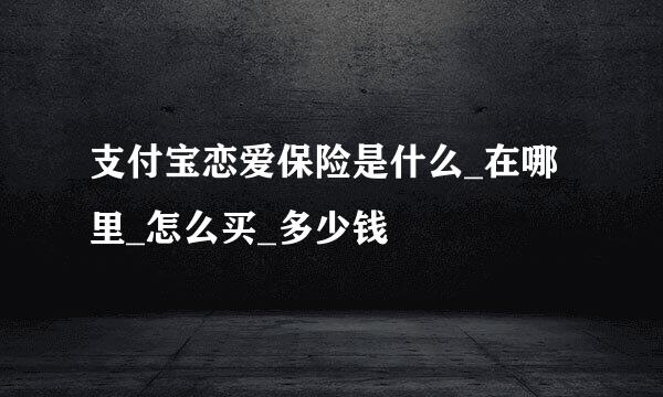 支付宝恋爱保险是什么_在哪里_怎么买_多少钱