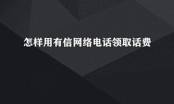 怎样用有信网络电话领取话费