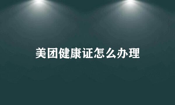 美团健康证怎么办理