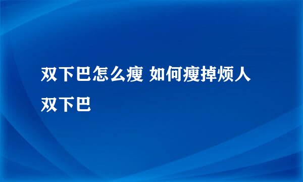 双下巴怎么瘦 如何瘦掉烦人双下巴