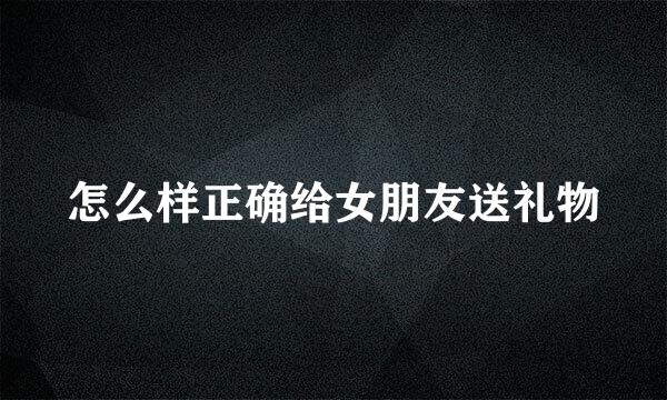 怎么样正确给女朋友送礼物