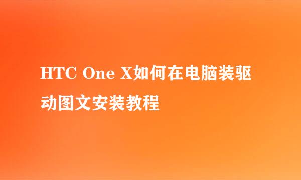 HTC One X如何在电脑装驱动图文安装教程
