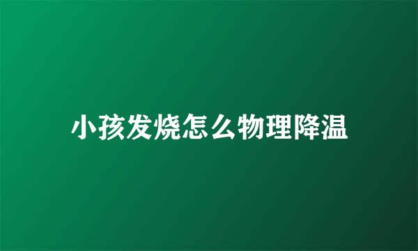 小孩发烧怎么物理降温