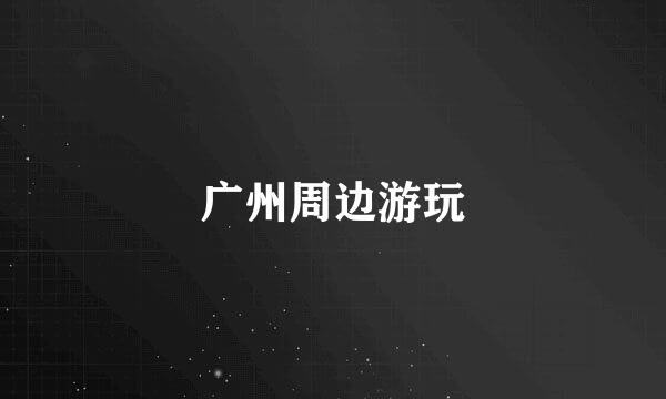 广州周边游玩