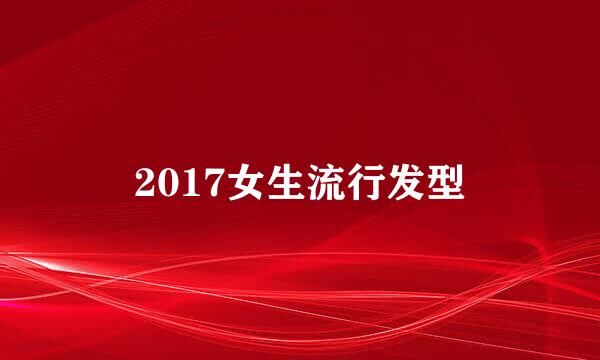 2017女生流行发型