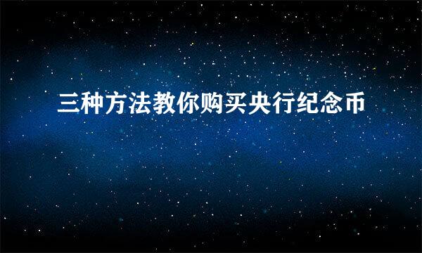 三种方法教你购买央行纪念币
