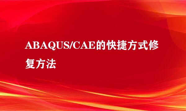 ABAQUS/CAE的快捷方式修复方法