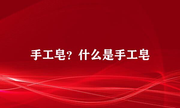 手工皂？什么是手工皂
