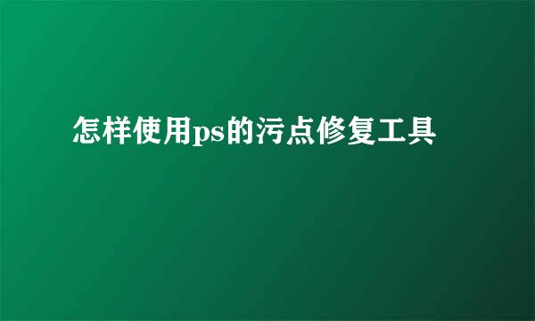 怎样使用ps的污点修复工具