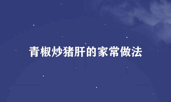 青椒炒猪肝的家常做法