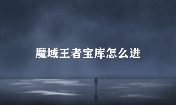 魔域王者宝库怎么进