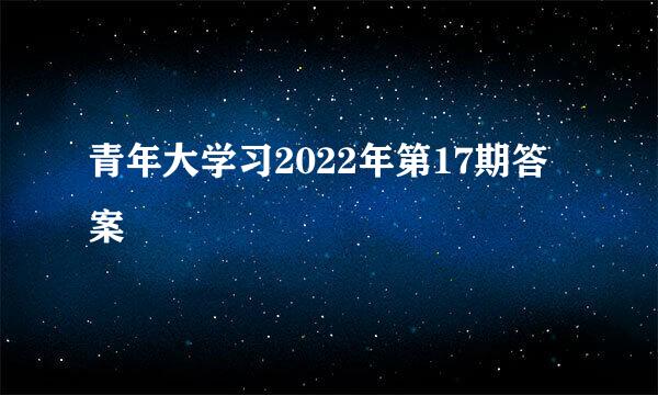 青年大学习2022年第17期答案