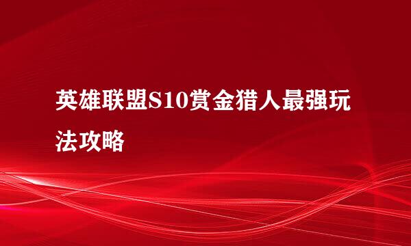英雄联盟S10赏金猎人最强玩法攻略