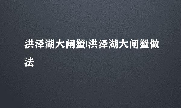洪泽湖大闸蟹|洪泽湖大闸蟹做法