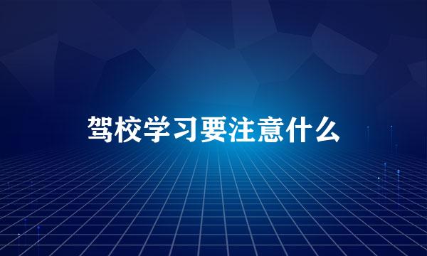 驾校学习要注意什么
