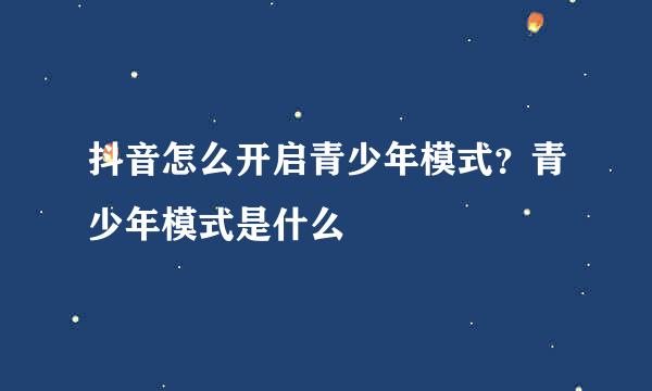 抖音怎么开启青少年模式？青少年模式是什么