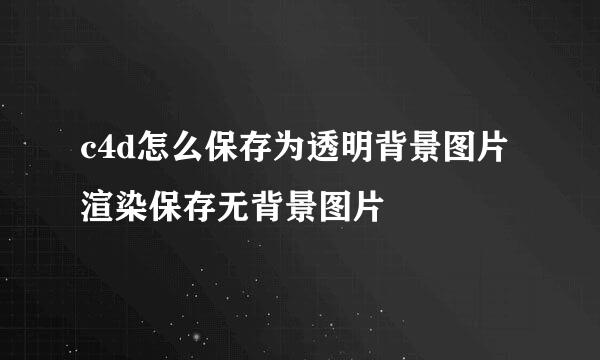 c4d怎么保存为透明背景图片 渲染保存无背景图片