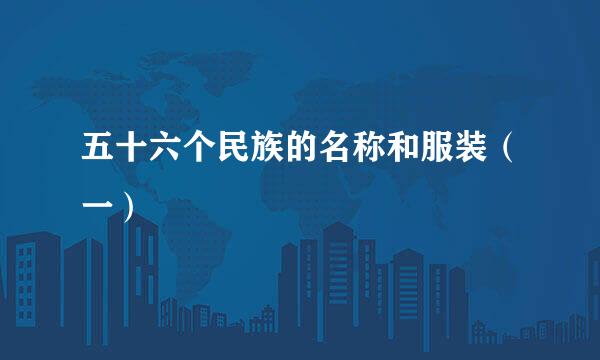 五十六个民族的名称和服装（一）