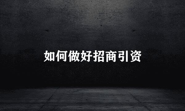 如何做好招商引资